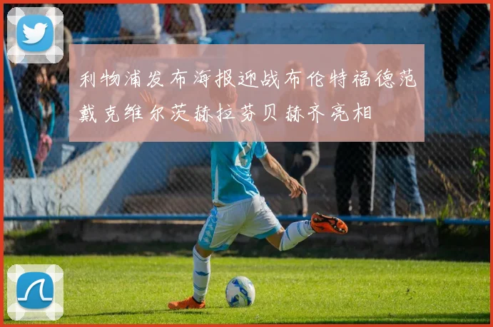 利物浦发布海报迎战布伦特福德范戴克维尔茨赫拉芬贝赫齐亮相