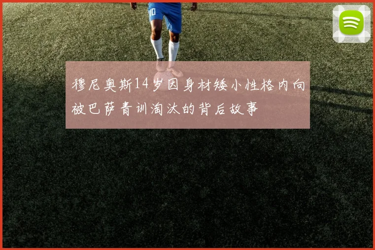 穆尼奥斯14岁因身材矮小性格内向被巴萨青训淘汰的背后故事