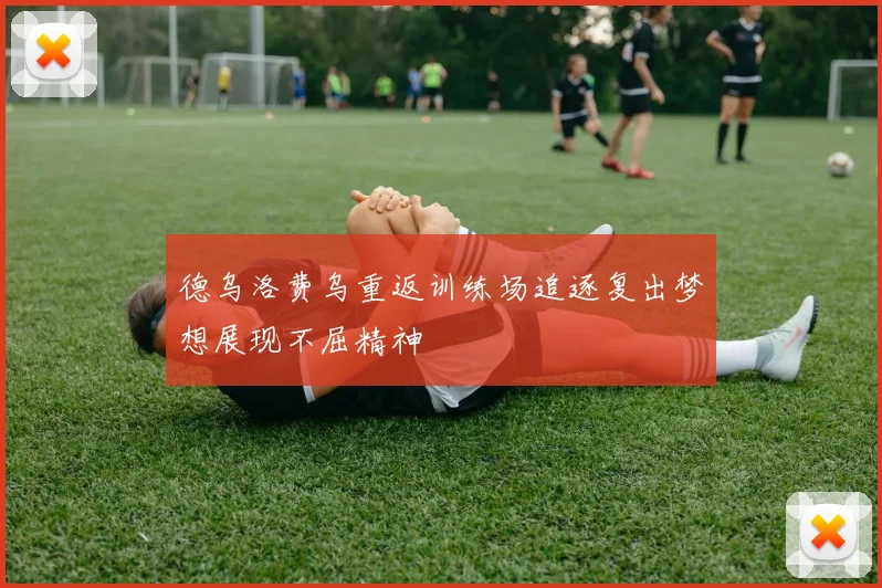 德乌洛费乌重返训练场追逐复出梦想展现不屈精神