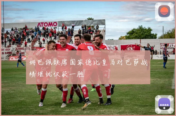 姆巴佩缺席国家德比皇马对巴萨战绩堪忧仅获一胜