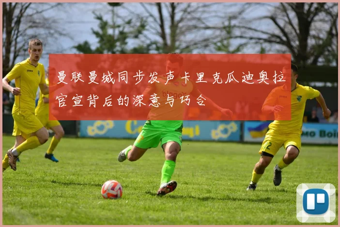 曼联曼城同步发声卡里克瓜迪奥拉官宣背后的深意与巧合