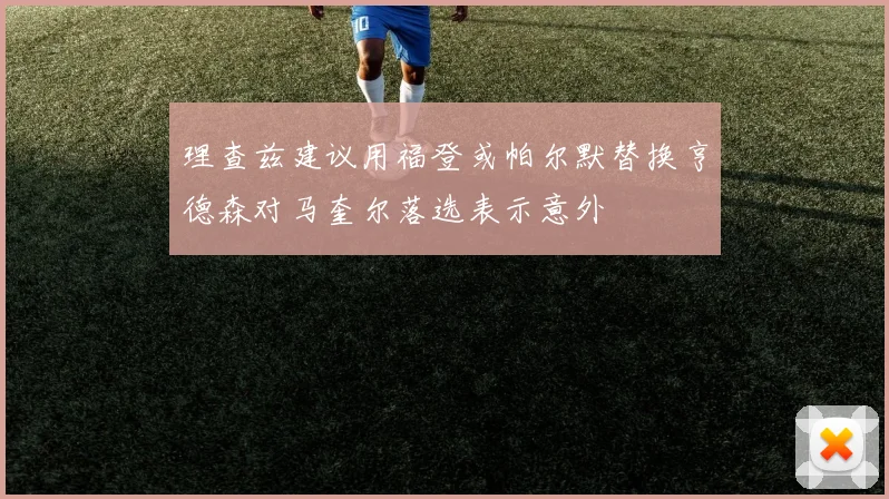 理查兹建议用福登或帕尔默替换亨德森对马奎尔落选表示意外