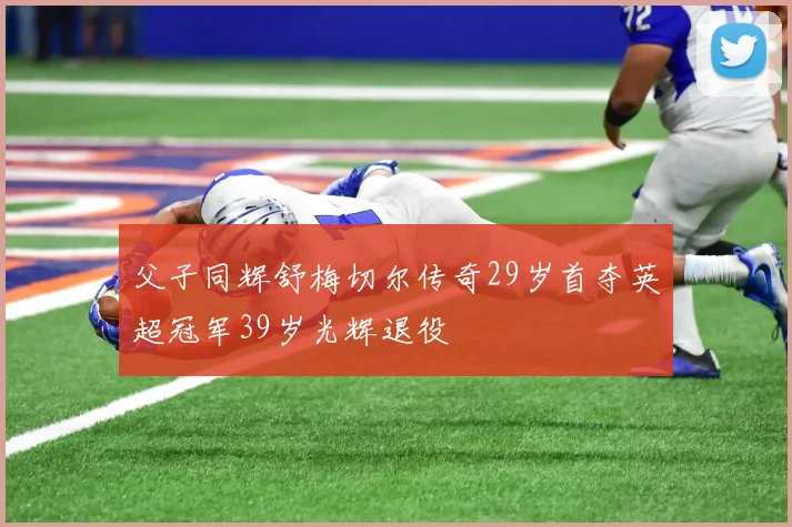 父子同辉舒梅切尔传奇29岁首夺英超冠军39岁光辉退役