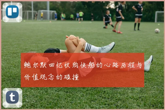 鲍尔默回忆收购快船的心路历程与价值观念的碰撞